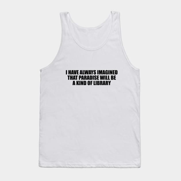 I have always imagined that Paradise will be a kind of library Tank Top by D1FF3R3NT